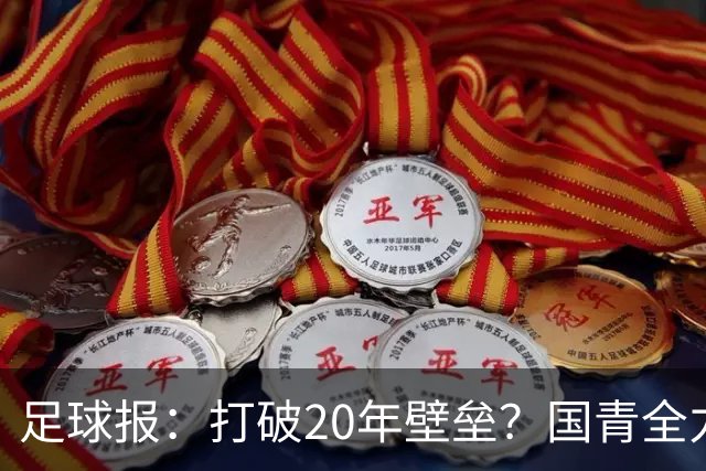 足球报：打破20年壁垒？国青全力冲击世青赛！